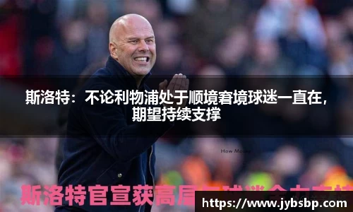斯洛特：不论利物浦处于顺境窘境球迷一直在，期望持续支撑
