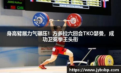 身高臂展力气碾压！方多拉六回合TKO瑟曼，成功卫冕拳王头衔