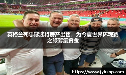 英格兰死忠球迷将房产出售，为今夏世界杯观赛之旅筹集资金